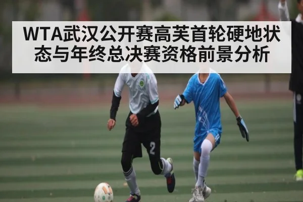 WTA武汉公开赛高芙首轮硬地状态与年终总决赛资格前景分析