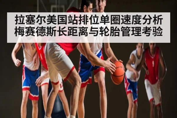 拉塞尔美国站排位单圈速度分析 梅赛德斯长距离与轮胎管理考验